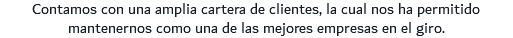 Contamos con una amplia cartera de clientes, la cual nos ha permitido mantenernos como una de las mejores empresas en el giro.